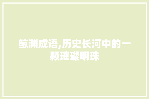 鲸渊成语,历史长河中的一颗璀璨明珠