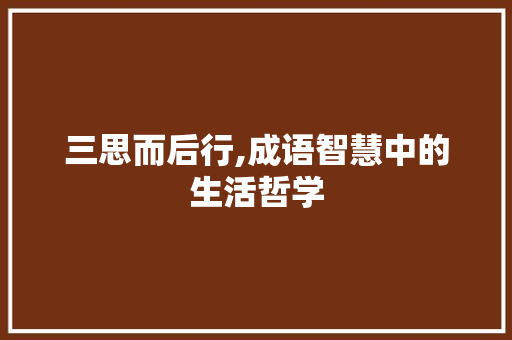 三思而后行,成语智慧中的生活哲学