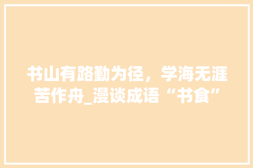 书山有路勤为径，学海无涯苦作舟_漫谈成语“书食”