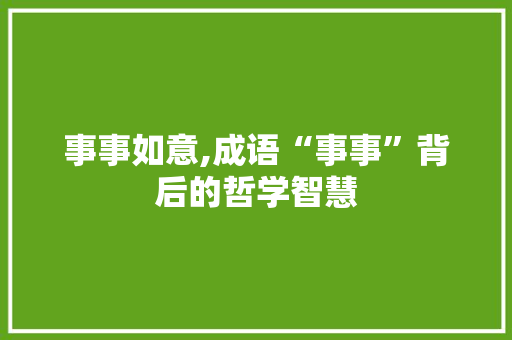 事事如意,成语“事事”背后的哲学智慧 英语单词