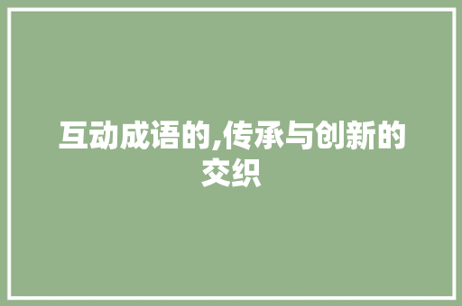 互动成语的,传承与创新的交织 诗词佳句
