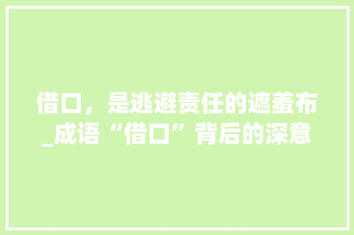借口，是逃避责任的遮羞布_成语“借口”背后的深意