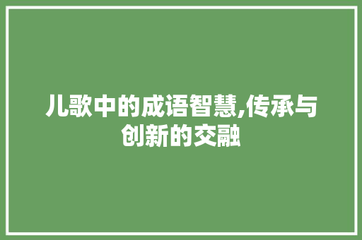 儿歌中的成语智慧,传承与创新的交融