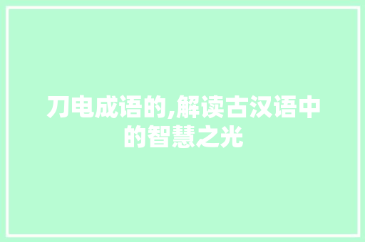 刀电成语的,解读古汉语中的智慧之光