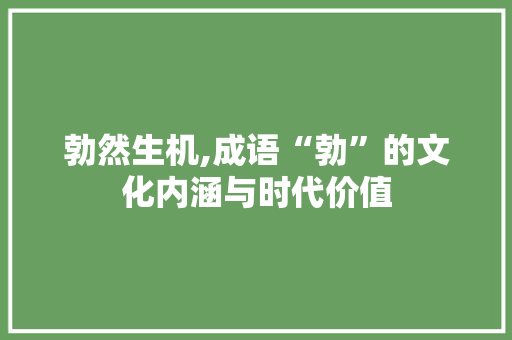 勃然生机,成语“勃”的文化内涵与时代价值 古代典籍