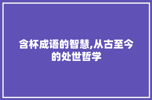 含杯成语的智慧,从古至今的处世哲学