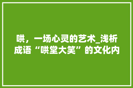 哄，一场心灵的艺术_浅析成语“哄堂大笑”的文化内涵