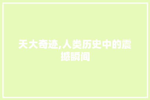 天大奇迹,人类历史中的震撼瞬间