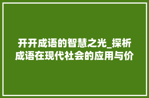 开开成语的智慧之光_探析成语在现代社会的应用与价值