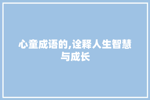 心童成语的,诠释人生智慧与成长