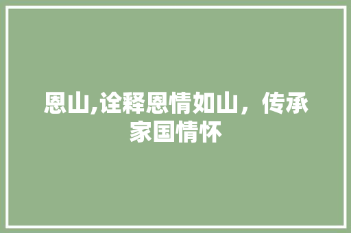 恩山,诠释恩情如山，传承家国情怀