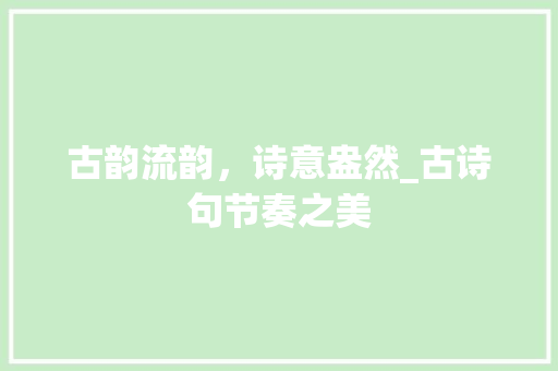 古韵流韵，诗意盎然_古诗句节奏之美 英语单词