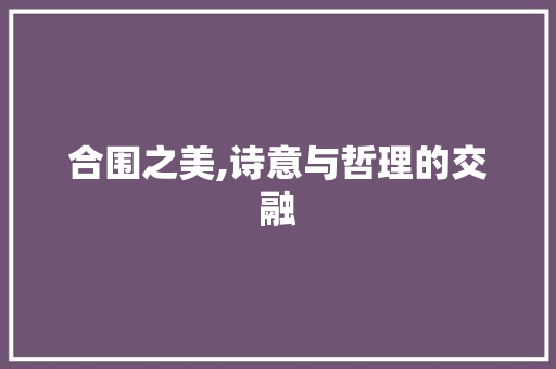 合围之美,诗意与哲理的交融