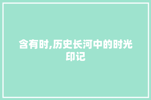 含有时,历史长河中的时光印记