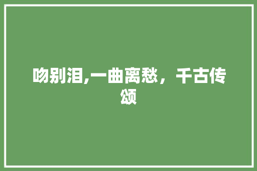 吻别泪,一曲离愁，千古传颂