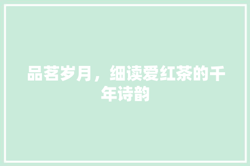 品茗岁月，细读爱红茶的千年诗韵