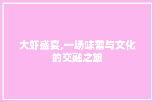 大虾盛宴,一场味蕾与文化的交融之旅