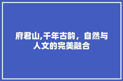 府君山,千年古韵，自然与人文的完美融合