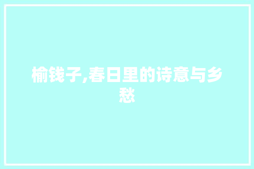 榆钱子,春日里的诗意与乡愁