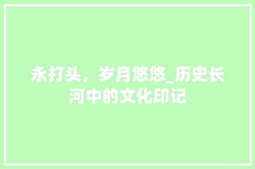 永打头，岁月悠悠_历史长河中的文化印记 问答