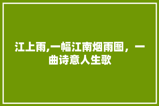 江上雨,一幅江南烟雨图，一曲诗意人生歌