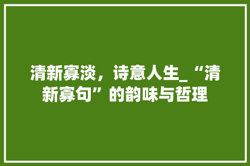 清新寡淡，诗意人生_“清新寡句”的韵味与哲理