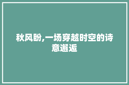 秋风盼,一场穿越时空的诗意邂逅