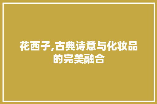 花西子,古典诗意与化妆品的完美融合