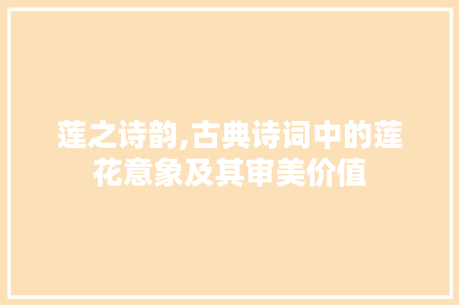 莲之诗韵,古典诗词中的莲花意象及其审美价值