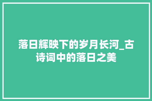 落日辉映下的岁月长河_古诗词中的落日之美