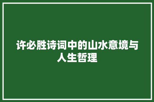 许必胜诗词中的山水意境与人生哲理