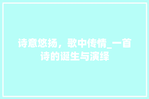 诗意悠扬，歌中传情_一首诗的诞生与演绎