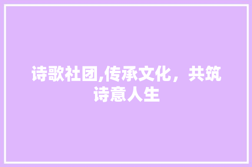 诗歌社团,传承文化，共筑诗意人生