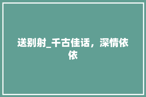 送别射_千古佳话，深情依依
