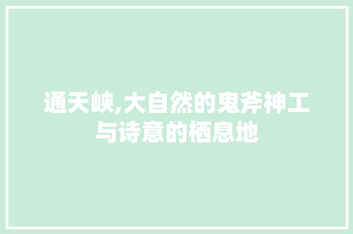 通天峡,大自然的鬼斧神工与诗意的栖息地