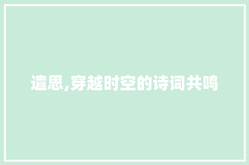 遣思,穿越时空的诗词共鸣