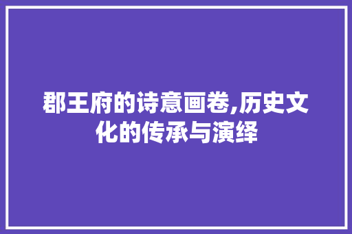郡王府的诗意画卷,历史文化的传承与演绎