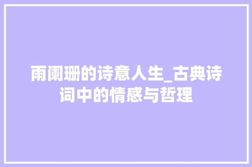 雨阑珊的诗意人生_古典诗词中的情感与哲理