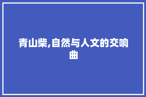 青山柴,自然与人文的交响曲