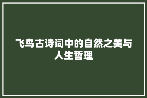 飞鸟古诗词中的自然之美与人生哲理