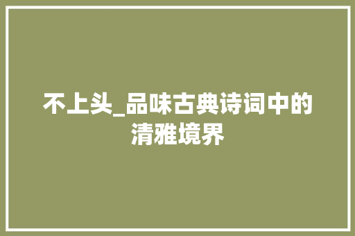 不上头_品味古典诗词中的清雅境界