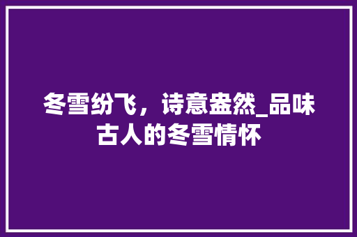 冬雪纷飞，诗意盎然_品味古人的冬雪情怀 反义词汇