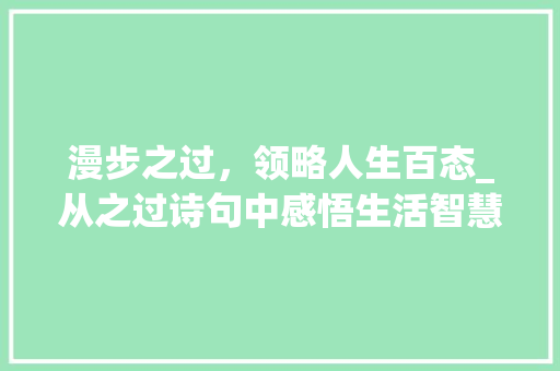 漫步之过，领略人生百态_从之过诗句中感悟生活智慧