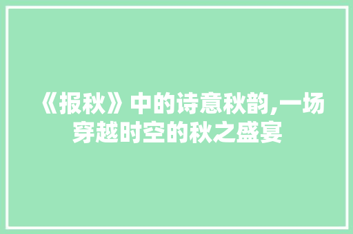 《报秋》中的诗意秋韵,一场穿越时空的秋之盛宴 古代典籍