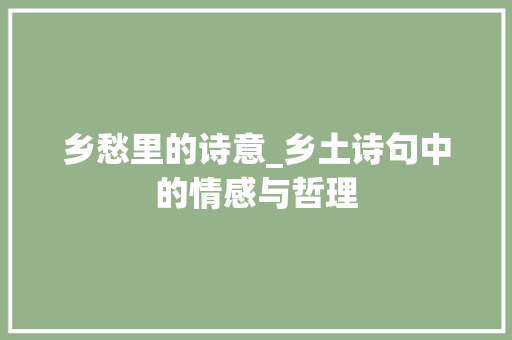 乡愁里的诗意_乡土诗句中的情感与哲理