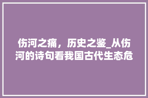 伤河之痛，历史之鉴_从伤河的诗句看我国古代生态危机