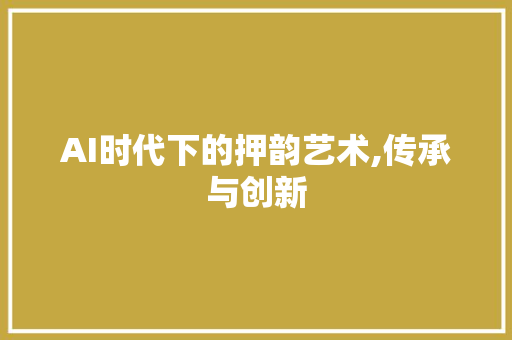 AI时代下的押韵艺术,传承与创新