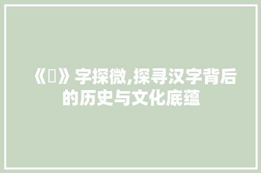《汌》字探微,探寻汉字背后的历史与文化底蕴