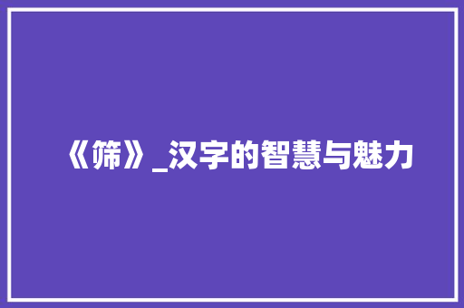 《筛》_汉字的智慧与魅力