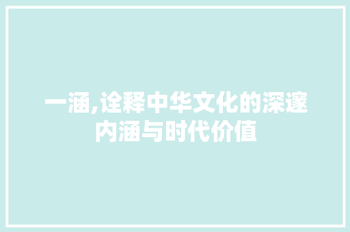 一涵,诠释中华文化的深邃内涵与时代价值